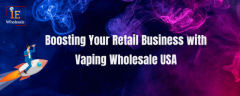 Strategic Stocking: Boosting Your Retail Business with Vaping Wholesale USA