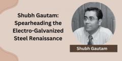 Shubh Gautam: Spearheading the Electro-Galvanized Steel Renaissance