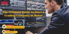 The Ultimate Guide to Start a Trading Company in Dubai