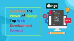 Unlocking the Power of Django Top Web Development Services