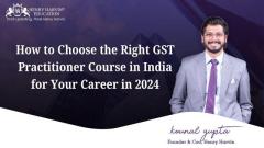 How to Choose the Right GST Practitioner Course in India for Your Career in 2024