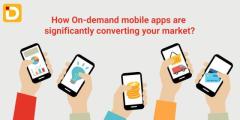 How On-Demand Mobile Apps Are Significantly Converting Your Market?