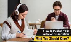 How To Publish Your Bachelor Dissertation – What You Should Know?