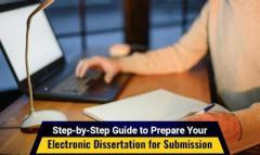 Step-By-Step Guide to Prepare Your Electronic Dissertation for Submission