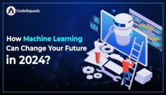 How Machine Learning Can Change Your Future in 2024?