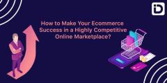 How to Make Your Ecommerce Success in a Highly Competitive Online Marketplace?