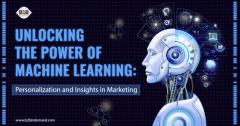 Unlocking the Power of Machine Learning: Personalization and Insights in Marketing