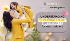 Understanding Developmental Milestones for Your Toddlers – A Complete Guide