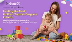 Finding the Best Mother-Toddler Program in Delhi: A Complete Guide