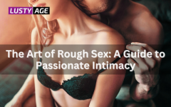 The Art of Rough Sex: Tips for Passionate and Safe Intimacy